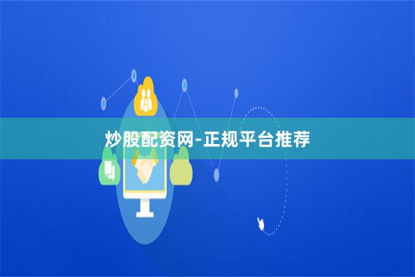 炒股配资网-正规平台推荐