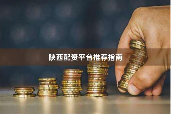 陕西配资平台推荐指南