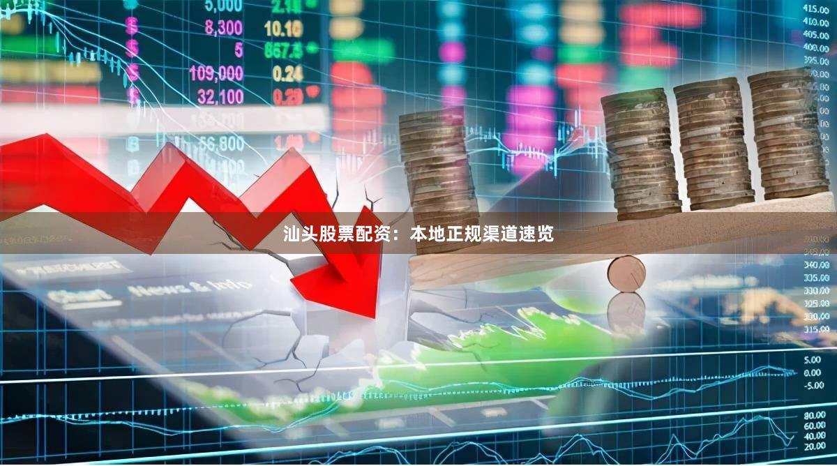 汕头股票配资:本地正规渠道速览