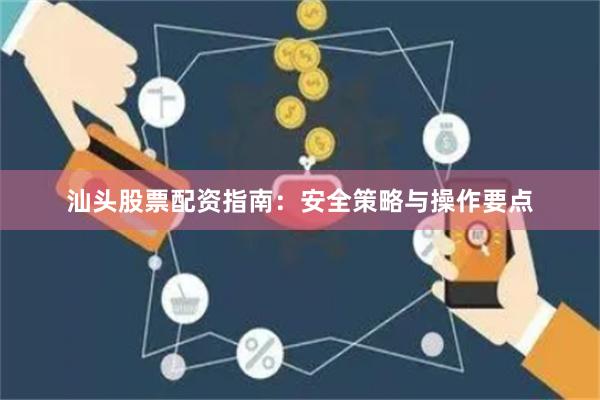 汕头股票配资指南：安全策略与操作要点