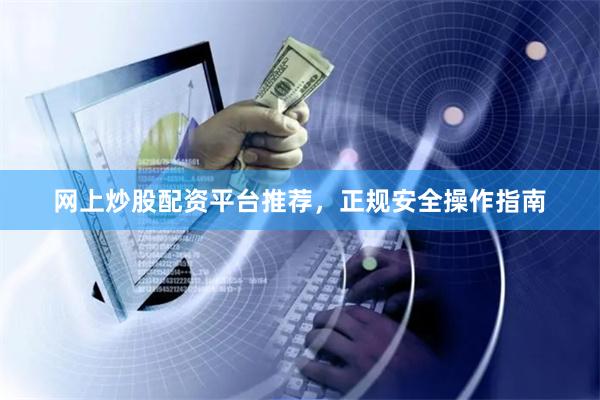 网上炒股配资平台推荐，正规安全操作指南