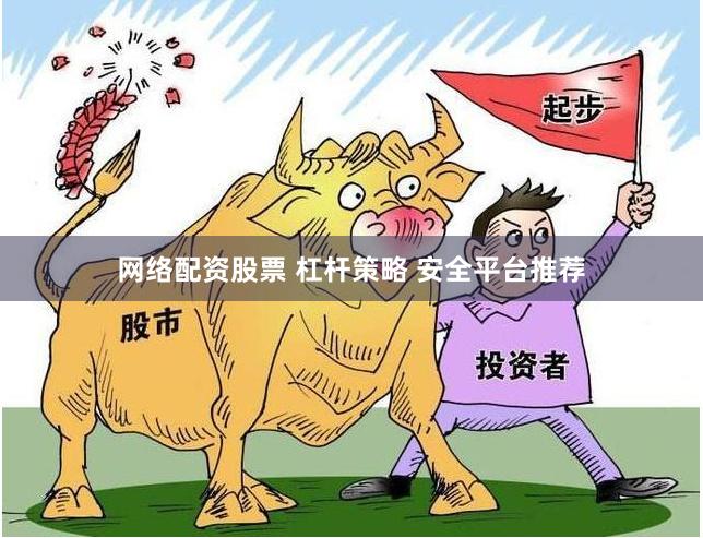 网络配资股票 杠杆策略 安全平台推荐