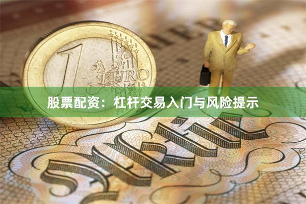 股票配资:杠杆交易入门与风险提示