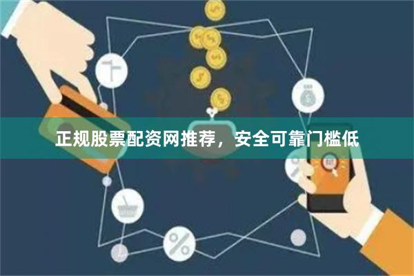正规股票配资网推荐，安全可靠门槛低