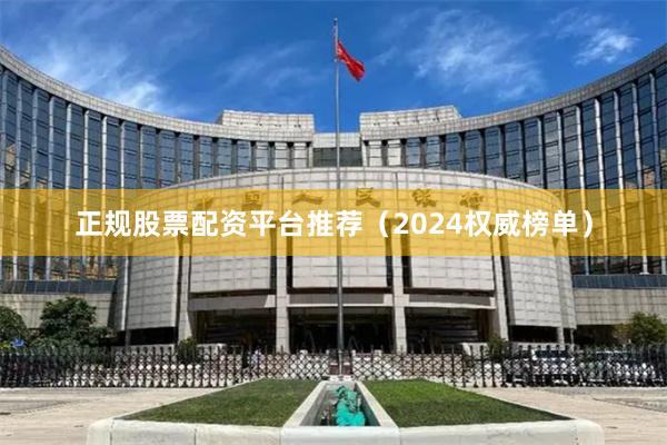 正规股票配资平台推荐（2024权威榜单）