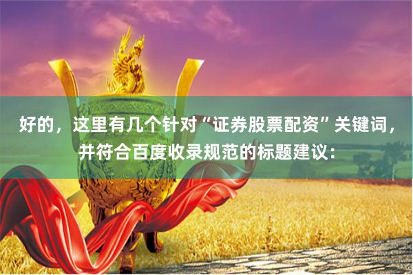 好的，这里有几个针对“证券股票配资”关键词，并符合百度收录规范的标题建议：