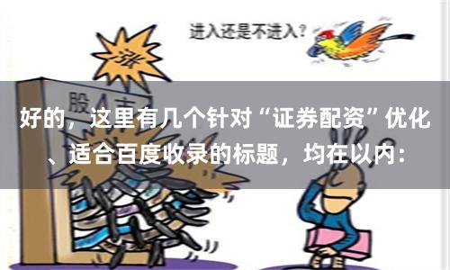 好的，这里有几个针对“证券配资”优化、适合百度收录的标题，均在以内：