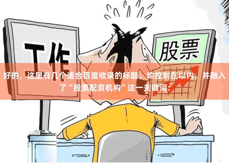 好的，这里有几个适合百度收录的标题，均控制在以内，并融入了“股票配资机构”这一关键词：