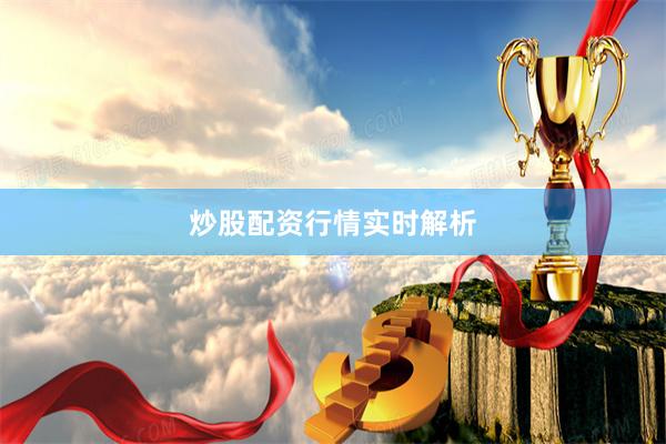炒股配资行情实时解析