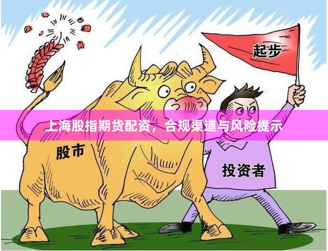 上海股指期货配资，合规渠道与风险提示