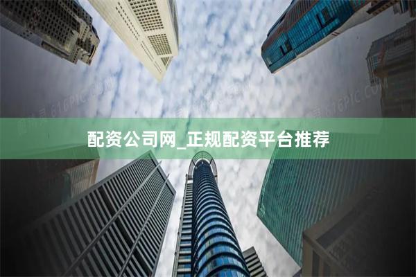 配资公司网_正规配资平台推荐
