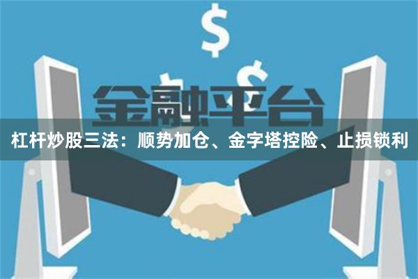 杠杆炒股三法：顺势加仓、金字塔控险、止损锁利