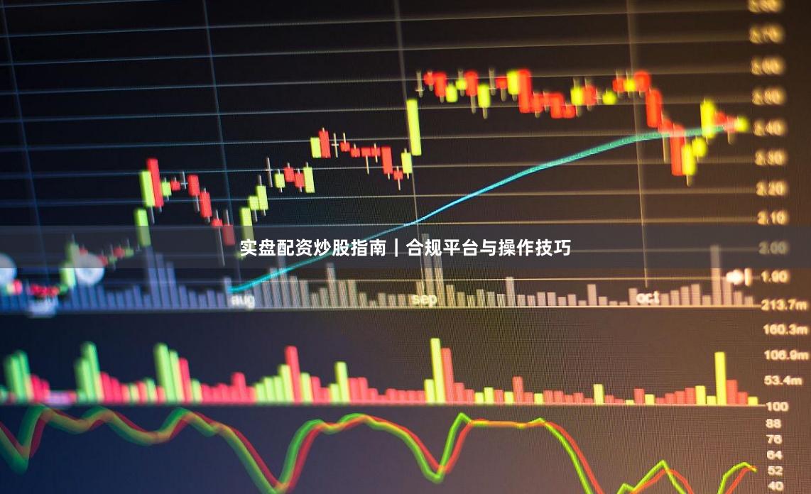 实盘配资炒股指南|合规平台与操作技巧