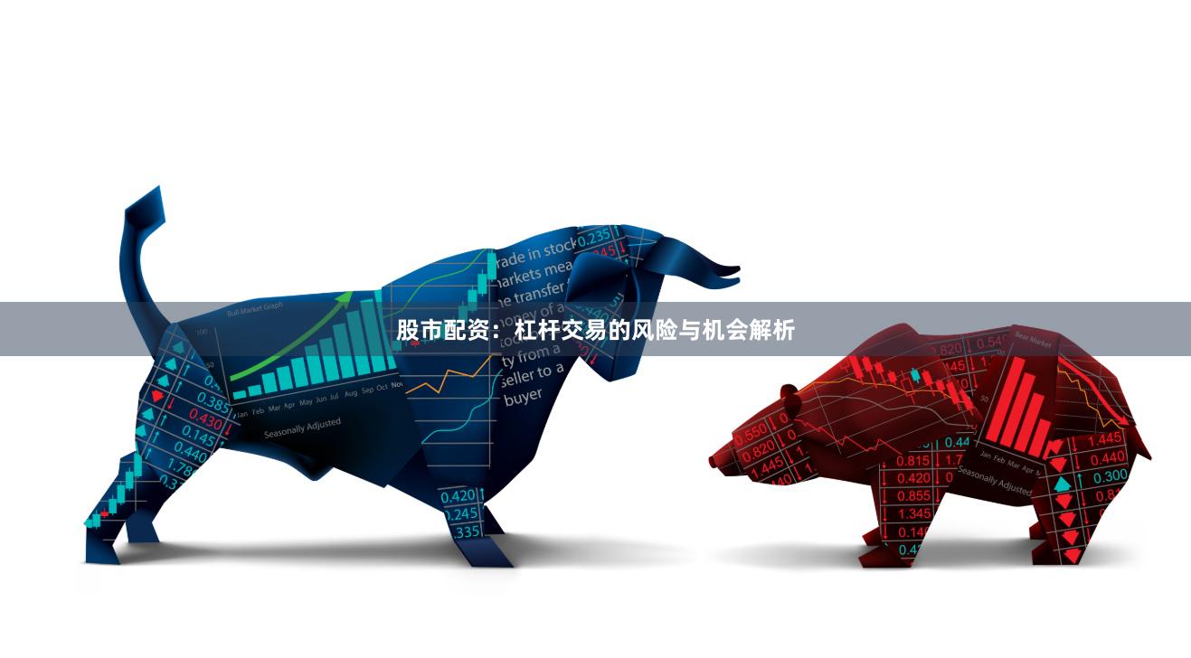 股市配资：杠杆交易的风险与机会解析