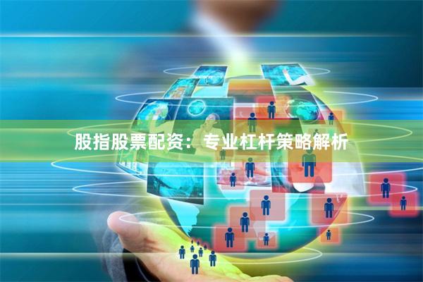 股指股票配资：专业杠杆策略解析