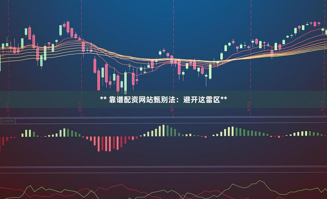 ** 靠谱配资网站甄别法：避开这雷区**