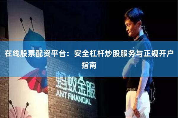 在线股票配资平台：安全杠杆炒股服务与正规开户指南