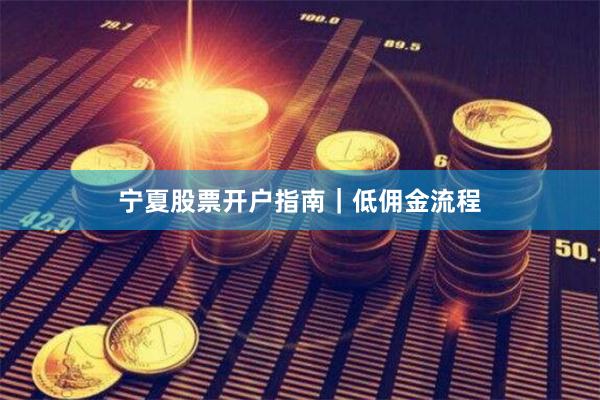 宁夏股票开户指南|低佣金流程