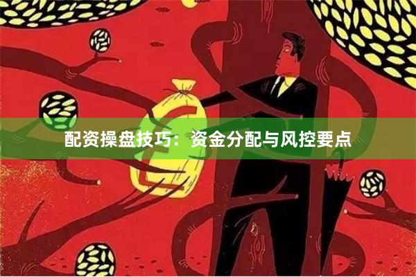 配资操盘技巧：资金分配与风控要点